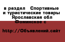  в раздел : Спортивные и туристические товары . Ярославская обл.,Фоминское с.